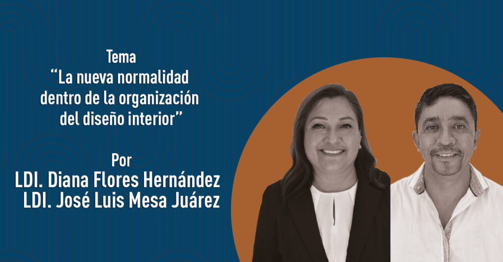 "La nueva normalidad dentro de la organización del diseño interior" por los LDI. Diana Flores Hernández y José Luis Mesa Juárez