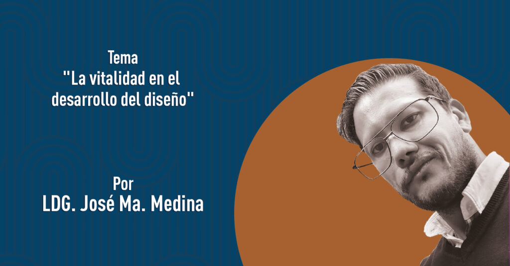 "La vitalidad en el desarrollo del diseño" por el LDG. José Ma. Medina