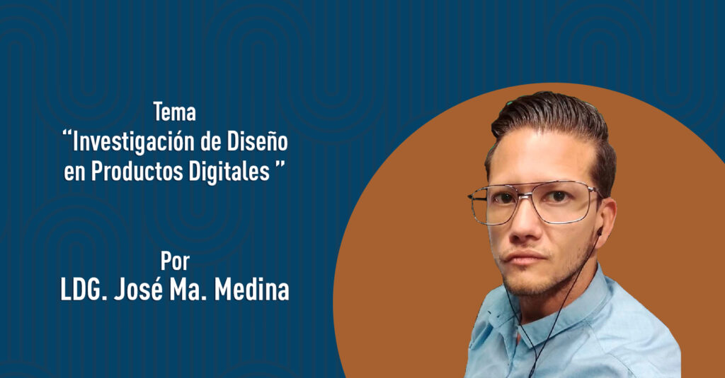 "Investigación de Diseño en Productos Digitales" por el LDG. José Ma. Medina