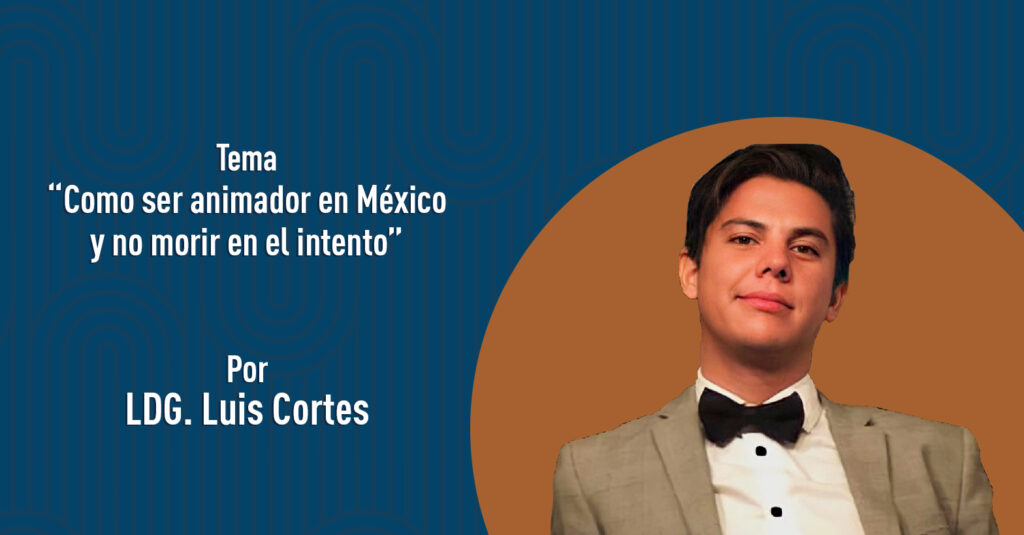 "Como ser animador en México y no morir en el intento" por el LDG. Luis Cortés