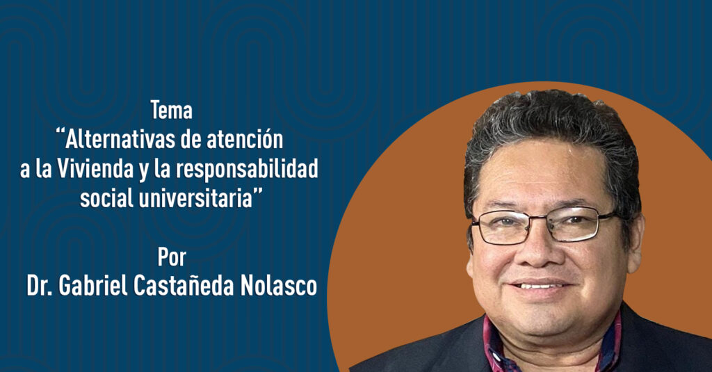 "Alternativas de atención a la vivienda y la responsabilidad social universitaria" por el Dr. Gabriel Castañeda Nolasco
